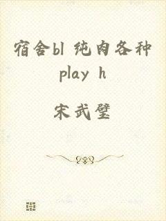 宿舍bl 纯肉各种play h